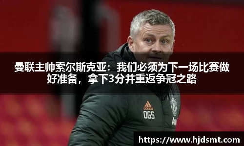 曼联主帅索尔斯克亚：我们必须为下一场比赛做好准备，拿下3分并重返争冠之路